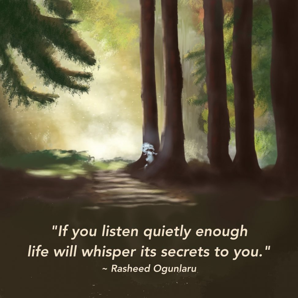 Children’s illustration of a forest with magical bright sunshine falling in a clearing just beyond. The mood is very calm buy radiant. In the foreground is a will-o'-the-wisp. The caption reads "If you listen quietly enough life will whisper its secrets to you." by Rasheed Ogunlaru.